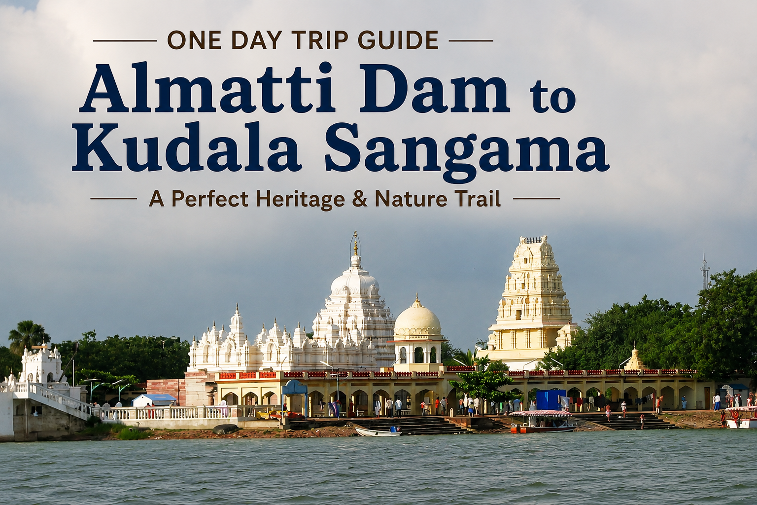 One Day Trip Guide: Almatti Dam to Kudala Sangama – A Perfect Heritage & Nature Trail